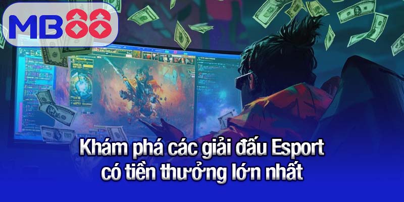 Khám phá các giải đấu Esport có tiền thưởng lớn nhất
