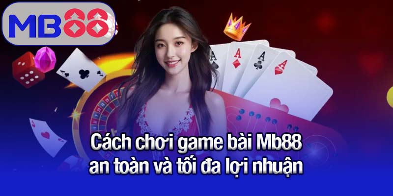 Hướng dẫn cách chơi game bài Mb88 chi tiết cho người mới 2 Cách chơi game bài Mb88 an toàn và tối đa lợi nhuận