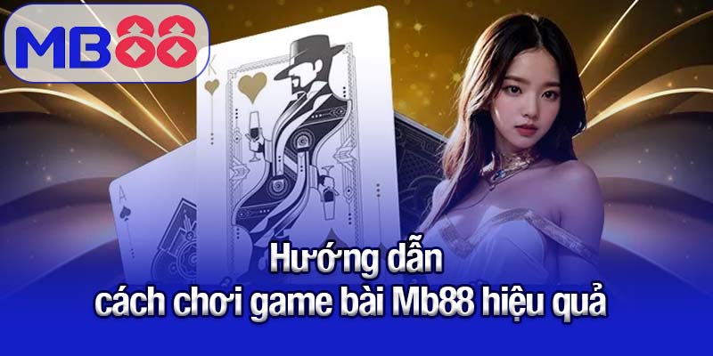 Hướng dẫn cách chơi game bài Mb88 chi tiết cho người mới 3 Hướng dẫn cách chơi game bài Mb88 hiệu quả