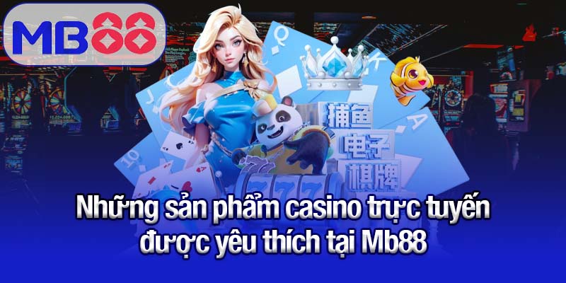 Những sản phẩm casino trực tuyến được yêu thích tại Mb88