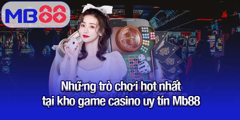 Những trò chơi hot nhất tại kho game casino uy tín Mb88