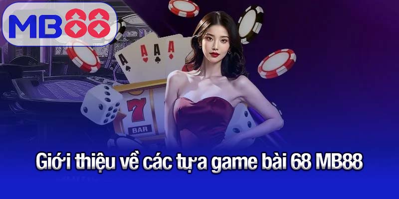 Game bài 68 MB88 - Sân chơi hiện đại hàng đầu châu Á 1 Giới thiệu về các tựa game bài 68 MB88