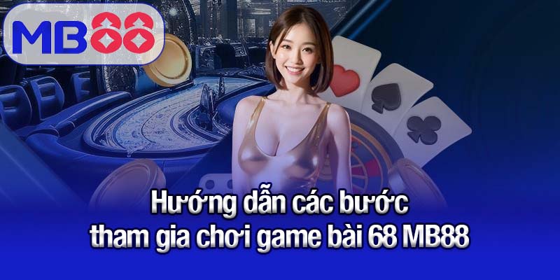 Game bài 68 MB88 - Sân chơi hiện đại hàng đầu châu Á 3 Hướng dẫn các bước tham gia chơi game bài 68 MB88