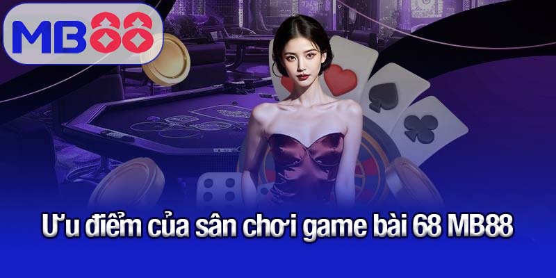 Game bài 68 MB88 - Sân chơi hiện đại hàng đầu châu Á 2 Ưu điểm của sân chơi game bài 68 MB88