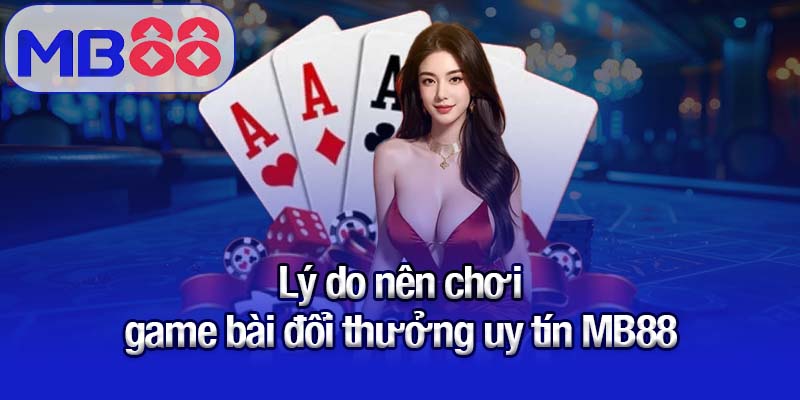 Khám phá sân chơi game bài đổi thưởng uy tín MB88 3 Lý do nên chơi game bài đổi thưởng uy tín MB88
