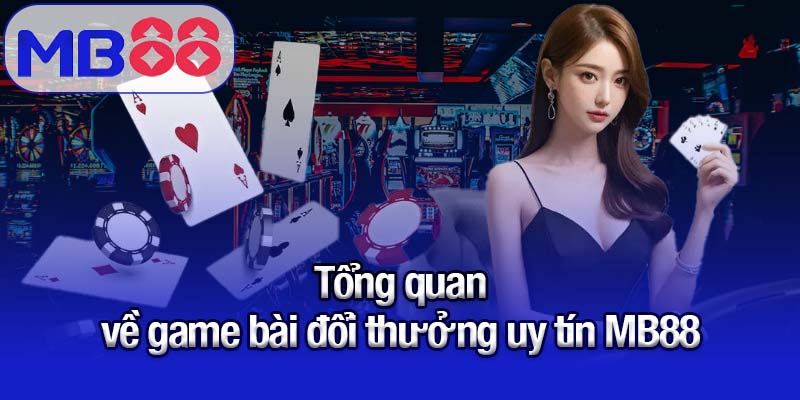 Khám phá sân chơi game bài đổi thưởng uy tín MB88 1 Tổng quan về game bài đổi thưởng uy tín MB88