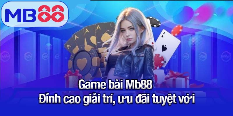 Khám phá thế giới game bài Mb88 - Giải trí cực đỉnh, thưởng cực khủng 1 Game bài Mb88 - Đỉnh cao giải trí, ưu đãi tuyệt vời