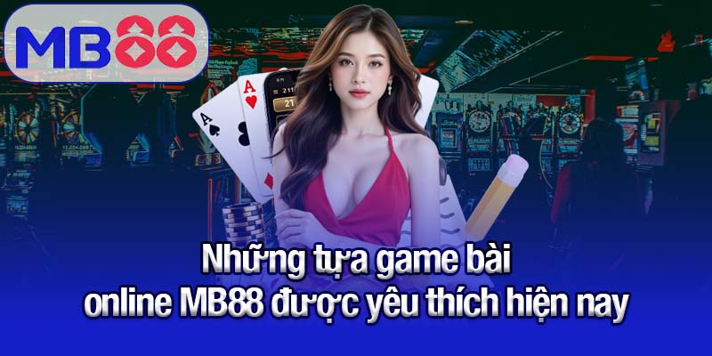 Những tựa game bài online MB88 được yêu thích hiện nay