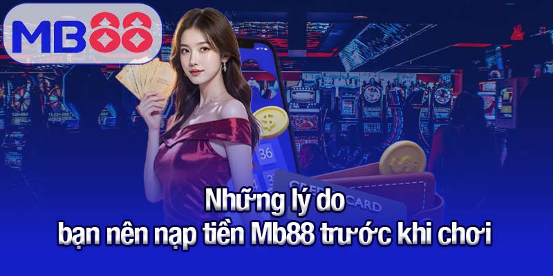 Hướng dẫn nạp tiền Mb88 - Bảo mật, tiện lợi, nhận ưu đãi hấp dẫn 1 Những lý do bạn nên nạp tiền Mb88 trước khi chơi