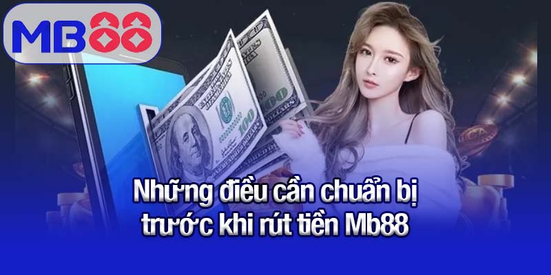 Hướng dẫn rút tiền Mb88 - Nhanh chóng, an toàn không lo trễ 1 Những điều cần chuẩn bị trước khi rút tiền Mb88