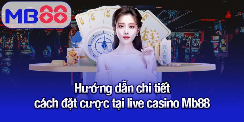 Live casino Mb88 - Nơi hội tụ dealer chuyên nghiệp và game đỉnh 3 Hướng dẫn chi tiết cách đặt cược tại live casino Mb88