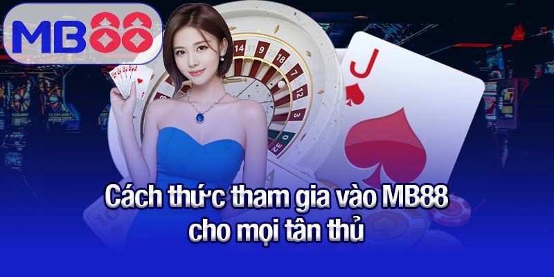 Cách thức tham gia vào MB88 cho mọi tân thủ