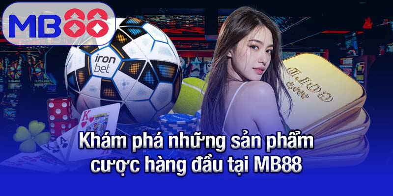 Khám phá những sản phẩm cược hàng đầu tại MB88