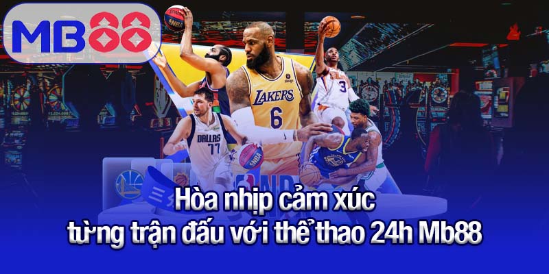 Thể thao 24h - Trọn vẹn cảm xúc, mọi diễn biến quan trọng 1 Hòa nhịp cảm xúc từng trận đấu với thể thao 24h Mb88