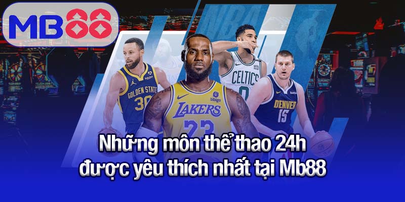 Thể thao 24h - Trọn vẹn cảm xúc, mọi diễn biến quan trọng 3 Những môn thể thao 24h được yêu thích nhất tại Mb88
