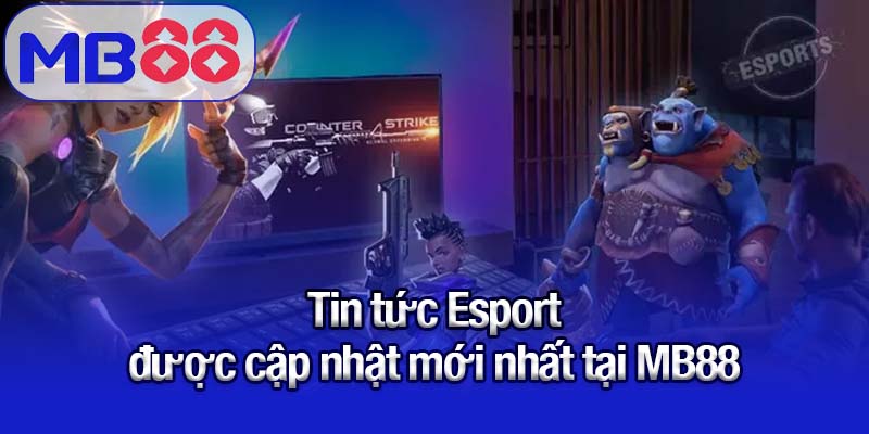 Tin tức Esport được cập nhật mới nhất tại MB88
