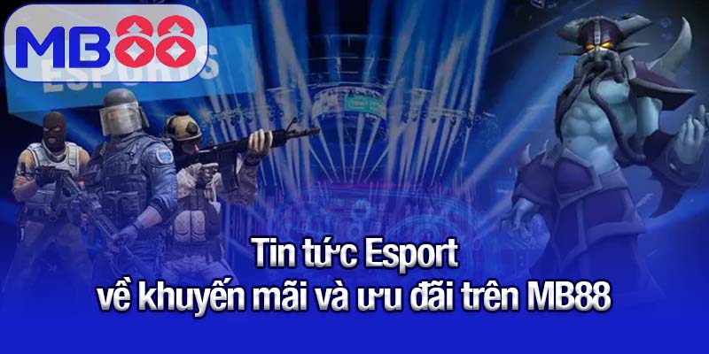 Tin tức Esport về khuyến mãi và ưu đãi trên MB88