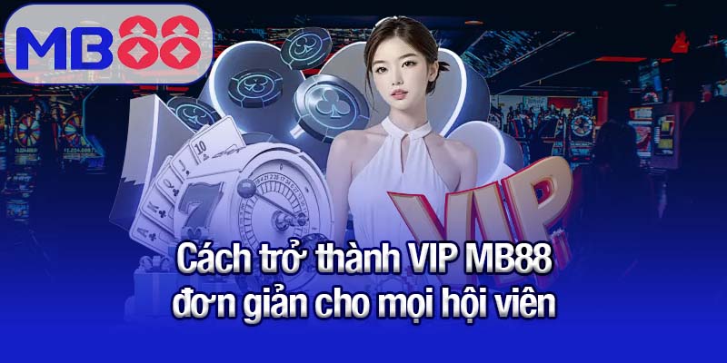 VIP MB88 - Thế giới cá cược đẳng cấp và riêng biệt 3 Cách trở thành VIP MB88 đơn giản cho mọi hội viên